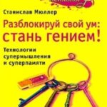 Разблокируй свой ум. Стань гением! Технологии супермышления и суперпамяти