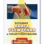 Большая книга убеждения и манипулирования. Приемы воздействия – скрытого и явного