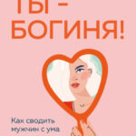 Ты – богиня! Как сводить мужчин с ума