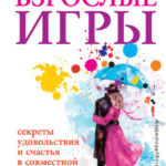 Взрослые игры. Секреты удовольствия и счастья в совместной жизни