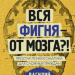 Вся фигня – от мозга?! Простая психосоматика для сложных граждан