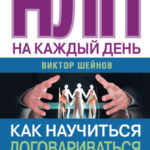 НЛП на каждый день. Как научиться договариваться с кем угодно, когда угодно и где угодно