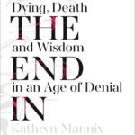 With the End in Mind: Dying, Death and Wisdom in an Age of Denial
