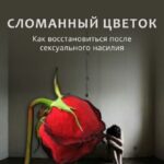 Сломанный цветок. Как восстановиться после сексуального насилия