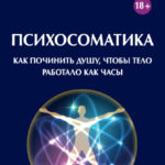 Психосоматика. Как починить душу, чтобы тело работало как часы