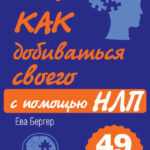 Как добиваться своего с помощью НЛП. 49 простых правил