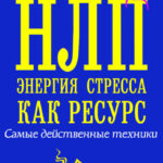 НЛП. Энергия стресса как ресурс. Самые действенные техники