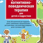 Практическая когнитивно-поведенческая терапия для детей и подростков. Более 200 упражнений для поддержки детей с тревожными и эмоциональными расстройствами, с расстройствами поведения, детей с аутизмом и СДВГ