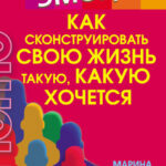 Как сконструировать свою жизнь такую, какую хочется. Книга-ключ к энергии эмоций