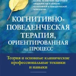 Когнитивно-поведенческая терапия, ориентированная на процесс. Теория и основные клинические профессиональные техники и навыки