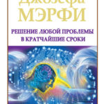 Метод Джозефа Мэрфи. Решение любой проблемы в кратчайшие сроки