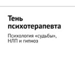 Тень психотерапевта. Психология «судьбы», НЛП и гипноз