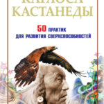 Обрети силу Карлоса Кастанеды. 50 практик для развития сверxспособностей