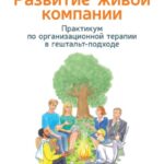 Развитие живой компании. Практикум по организационной терапии в гештальт-подходе