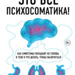 Это все психосоматика! Как симптомы попадают из головы в тело и что делать, чтобы вылечиться