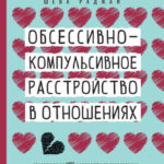 Обсессивно-компульсивное расстройство в отношениях: основанное на КПТ руководство по преодолению навязчивых сомнений, беспокойства и страха перед обязательствами в романтических отношениях