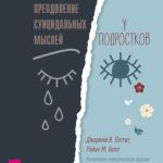 Преодоление суицидальных мыслей у подростков. Когнитивно-поведенческая терапия для уменьшения душевной боли, укрепления надежды и создания здоровых взаимоотношений