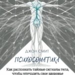 Психосоматика. Как распознать тайные сигналы тела, чтобы улучшить свое здоровье за 30 дней. Книга-тренинг