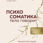 Психосоматика. Тело говорит. Как научиться слушать свое тело и подобрать ключ к его исцелению