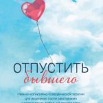 Отпустить бывшего: навыки когнитивно-поведенческой терапии для исцеления после расставания и преодоления любовной зависимости