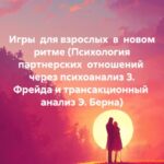 Игры для взрослых в новом ритме (Психология партнерских отношений через психоанализ З. Фрейда и трансакционный анализ Э. Берна)