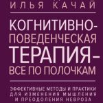 Когнитивно-поведенческая терапия – всё по полочкам. Эффективные методы и практики для изменения мышления и преодоления невроза. Большое руководство для специалистов и вдумчивых читателей