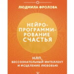 Нейропрограммирование счастья. НЛП, бессознательный интеллект и исцеление любовью