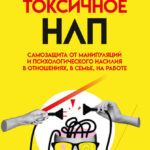 Токсичное НЛП. Самозащита от манипуляций и психологического насилия в отношениях, в семье, на работе