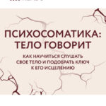 Саммари книги «Психосоматика. Тело говорит. Как научиться слушать свое тело и подобрать ключ к его исцелению»