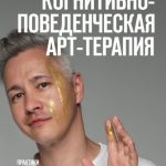 Когнитивно-поведенческая арт-терапия. Практики улучшения и поддержания ментального здоровья