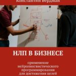 НЛП в бизнесе. Применение нейролингвистического программирования для достижения целей