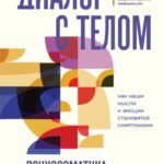 Диалог с телом. Психосоматика глазами психиатра. Как наши мысли и эмоции становятся симптомами