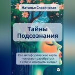 ТАЙНЫ ПОДСОЗНАНИЯ Как метафорические карты помогают разобраться в себе и изменить жизнь?