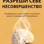 Разреши себе несовершенство. Руководство к счастливой и спокойной жизни с помощью КПТ психологии