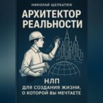 Архитектор Реальности: НЛП для создания жизни, о которой вы мечтаете
