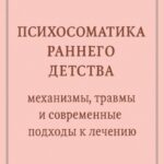 Психосоматика раннего детства: механизмы, травмы и современные подходы к лечению