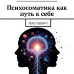 Психосоматика как путь к себе. Тело говорит