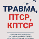 Травма, ПТСР, КПТСР: практическое руководство для перезагрузки мозга и тела после психологических потрясений