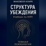 Структура убеждения. Учебник по НЛП. Серия «Тёмная психология»
