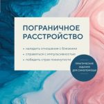 Пограничное расстройство. Практические задания для самопомощи. Наладить отношения с близкими, справиться с импульсивностью, победить страх покинутости