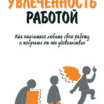 Увлеченность работой. Как научиться любить свою работу и получать от нее удовольствие