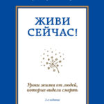 Живи сейчас! Уроки жизни от людей, которые видели смерть