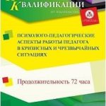 Психолого-педагогические аспекты работы педагога в кризисных и чрезвычайных ситуациях (72 ч.)
