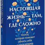 Книга «Настоящая жизнь — там, где сложно»