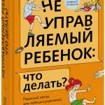 Книга «Неуправляемый ребенок: что делать?»