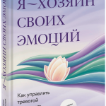 Книга «Я — хозяин своих эмоций: как управлять тревогой и находить спокойствие»