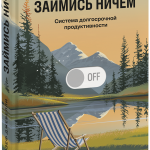 Книга «Займись ничем: система долгосрочной продуктивности»